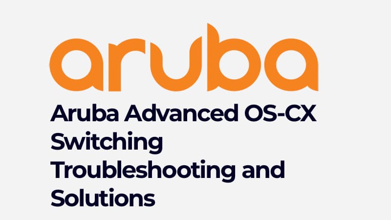 Aruba Advanced OS-CX Switching Troubleshooting and Solutions (01126289)
